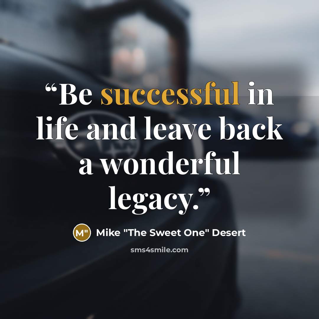 “Be successful in life and leave back a wonderful legacy.” quote by Mike "The Sweet One" Desert