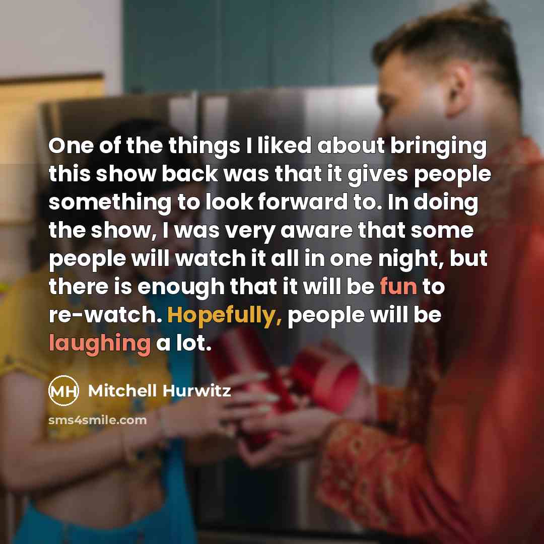 “One of the things I liked about bringing this show back was that it gives people something to look forward to. In doing the show, I was very aware that some people will watch it all in one night, but there is enough that it will be fun to re-watch. Hopefully, people will be laughing a lot.” quote by Mitchell Hurwitz