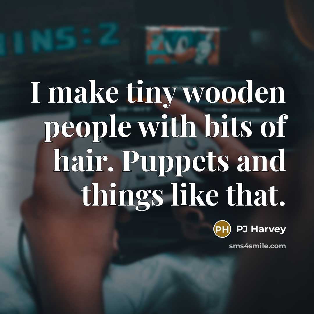 “I make tiny wooden people with bits of hair. Puppets and things like that.” quote by PJ Harvey