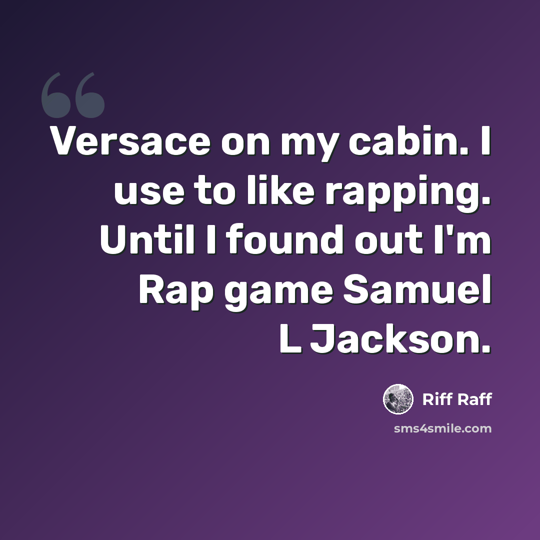 “Versace on my cabin. I use to like rapping. Until I found out I'm Rap game Samuel L Jackson.” quote by Riff Raff