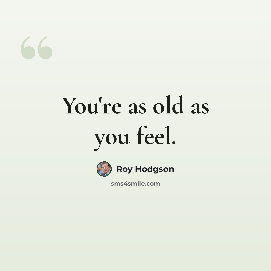 “You're as old as you feel.” quote by Roy Hodgson