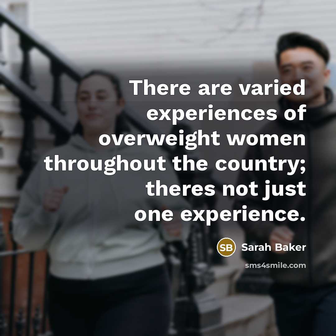 “There are varied experiences of overweight women throughout the country; theres not just one experience.” quote by Sarah Baker