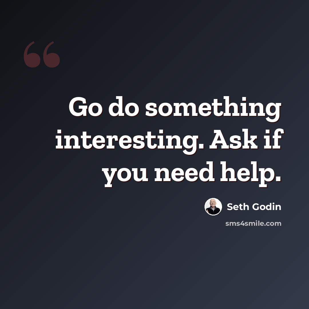 “Go do something interesting. Ask if you need help.” quote by Seth Godin