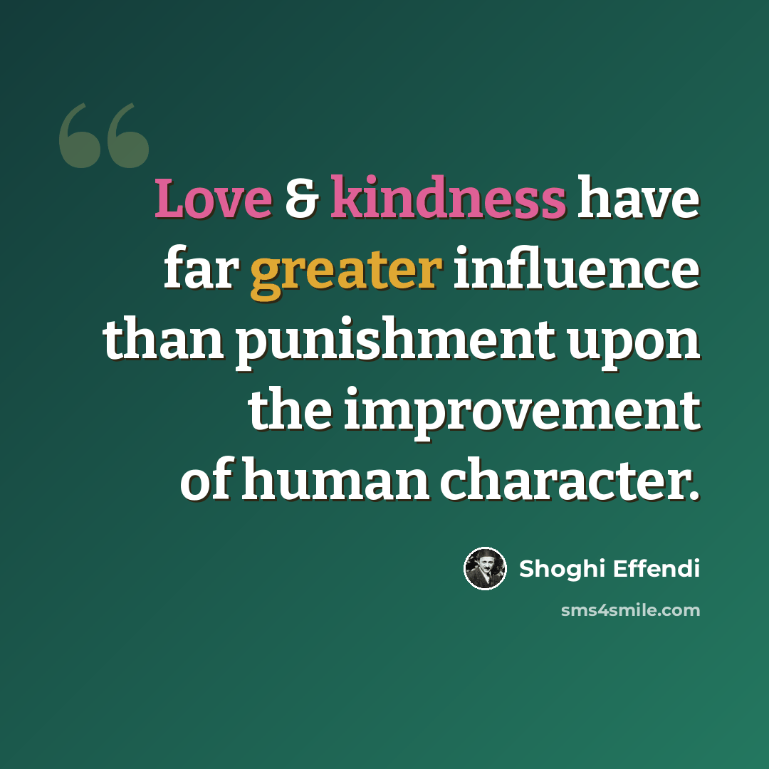 “Love & kindness have far greater influence than punishment upon the improvement of human character.” quote by Shoghi Effendi