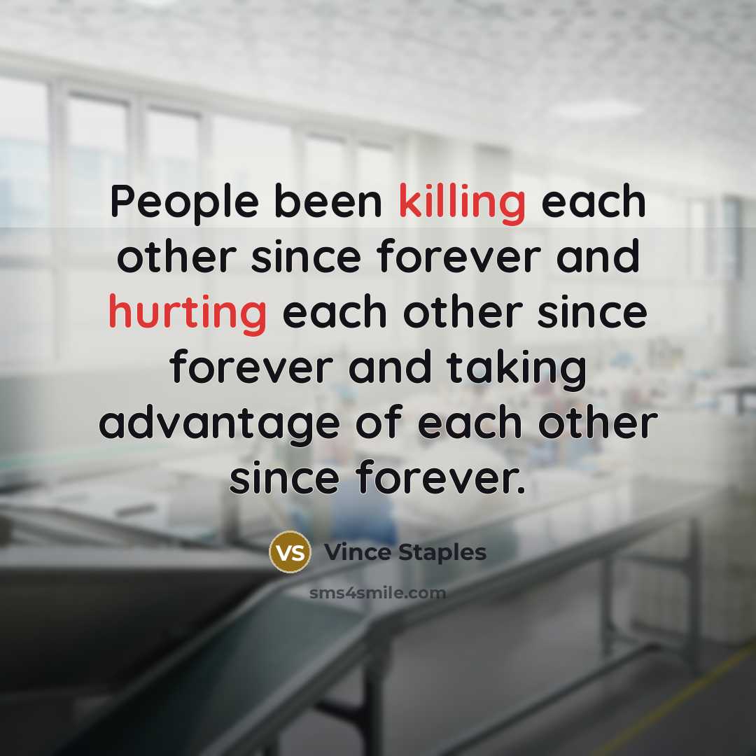 “People been killing each other since forever and hurting each other since forever and taking advantage of each other since forever.” quote by Vince Staples