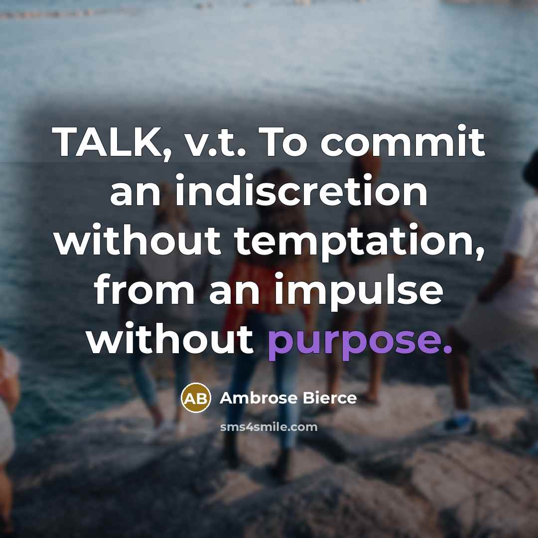 “TALK, v.t. To commit an indiscretion without temptation, from an impulse without purpose.” quote by Ambrose Bierce
