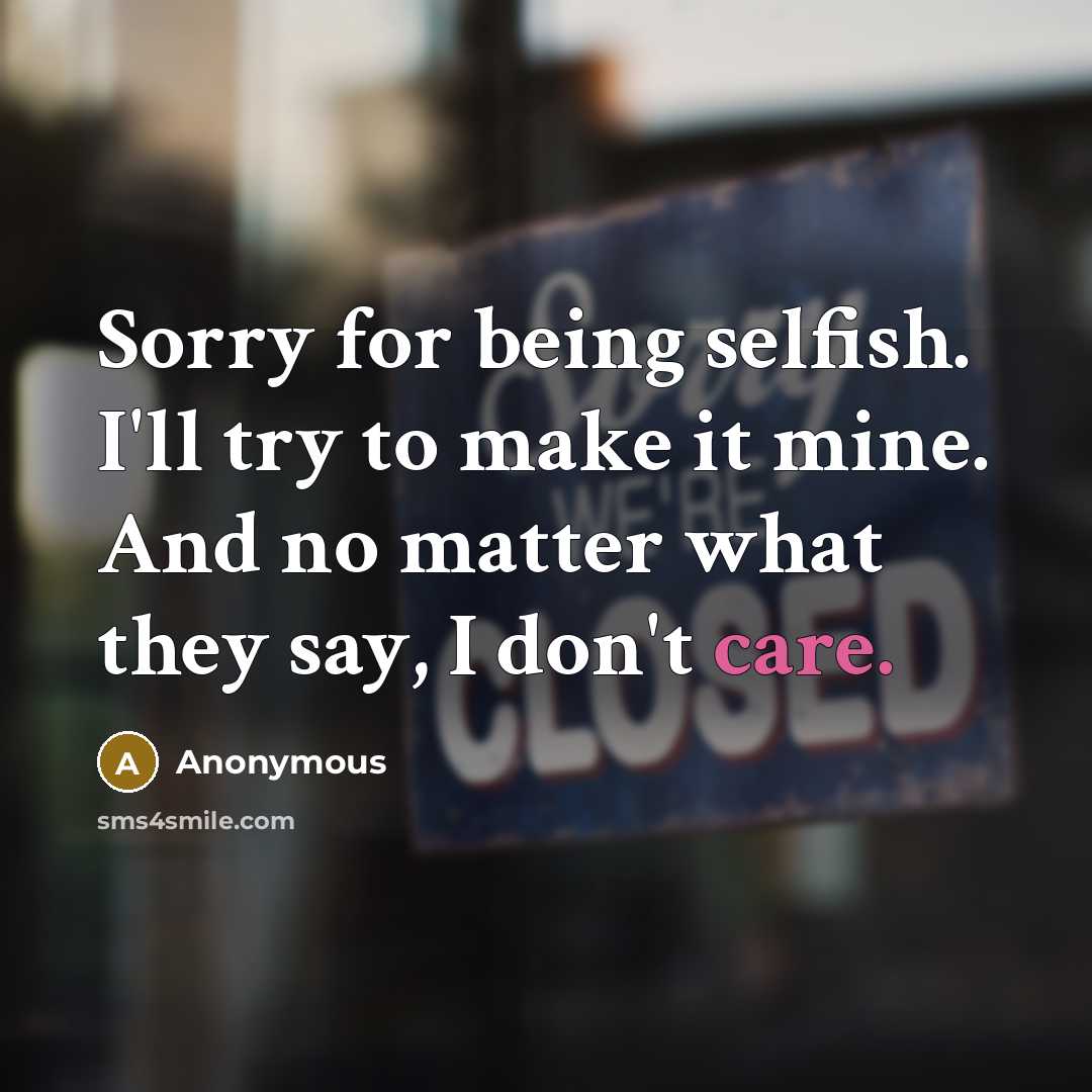 “Sorry for being selfish. I'll try to make it mine. And no matter what they say, I don't care.” quote by Anonymous