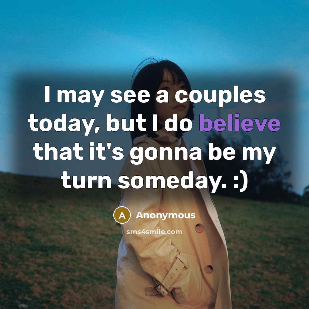 “I may see a couples today, but I do believe that it's gonna be my turn someday. :)” quote by Anonymous