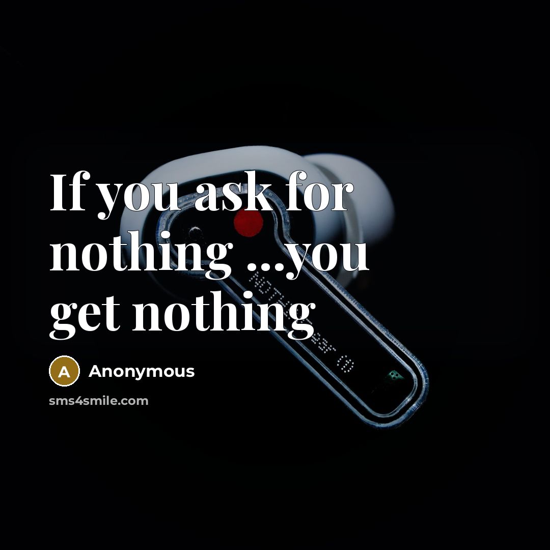 “If you ask for nothing ...you get nothing” quote by Anonymous