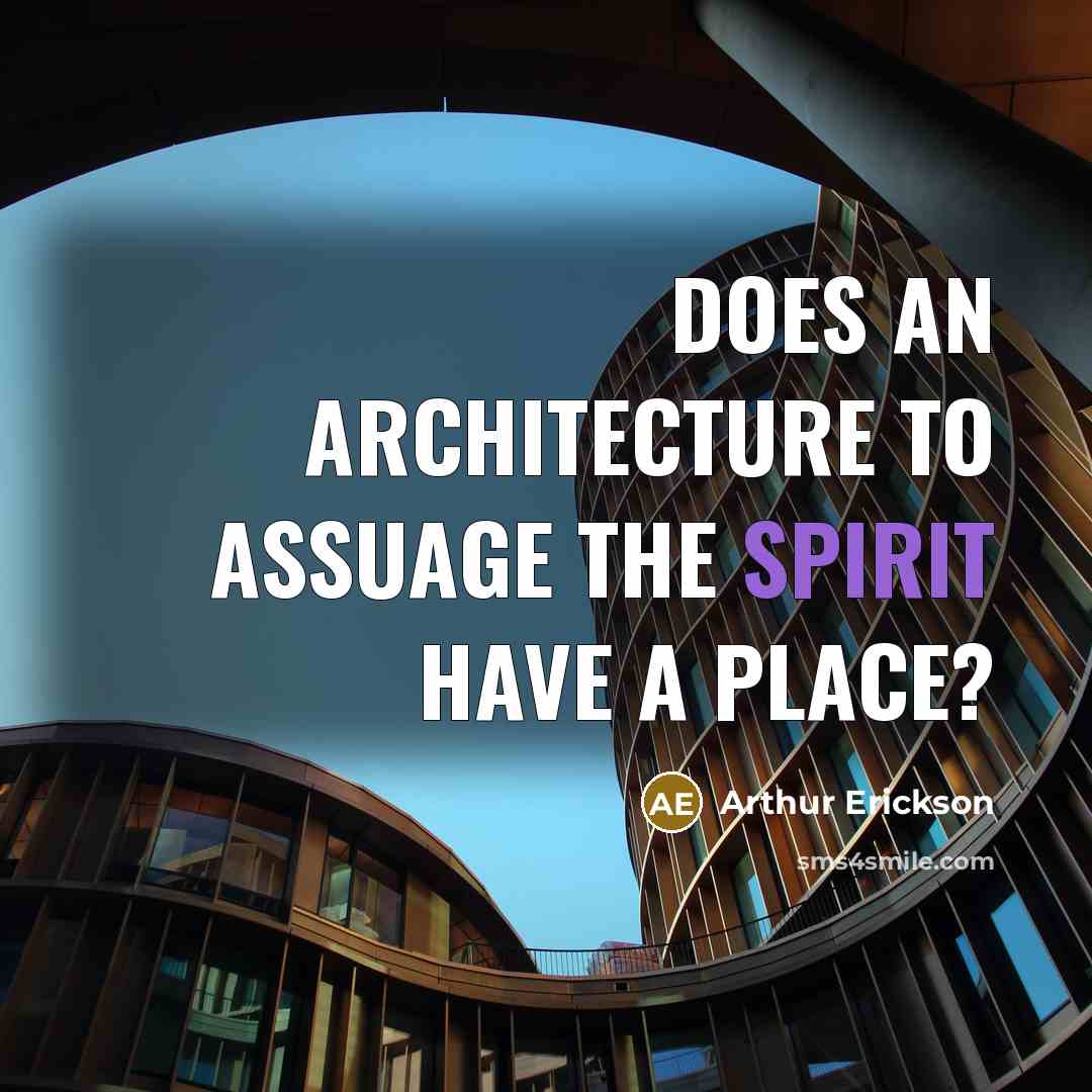 “Does an architecture to assuage the spirit have a place?” quote by Arthur Erickson