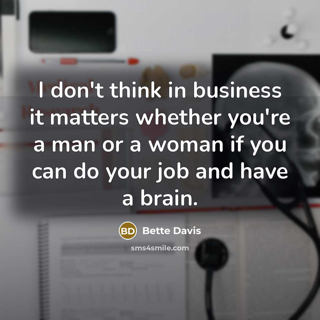 “I don't think in business it matters whether you're a man or a woman if you can do your job and have a brain.” quote by Bette Davis