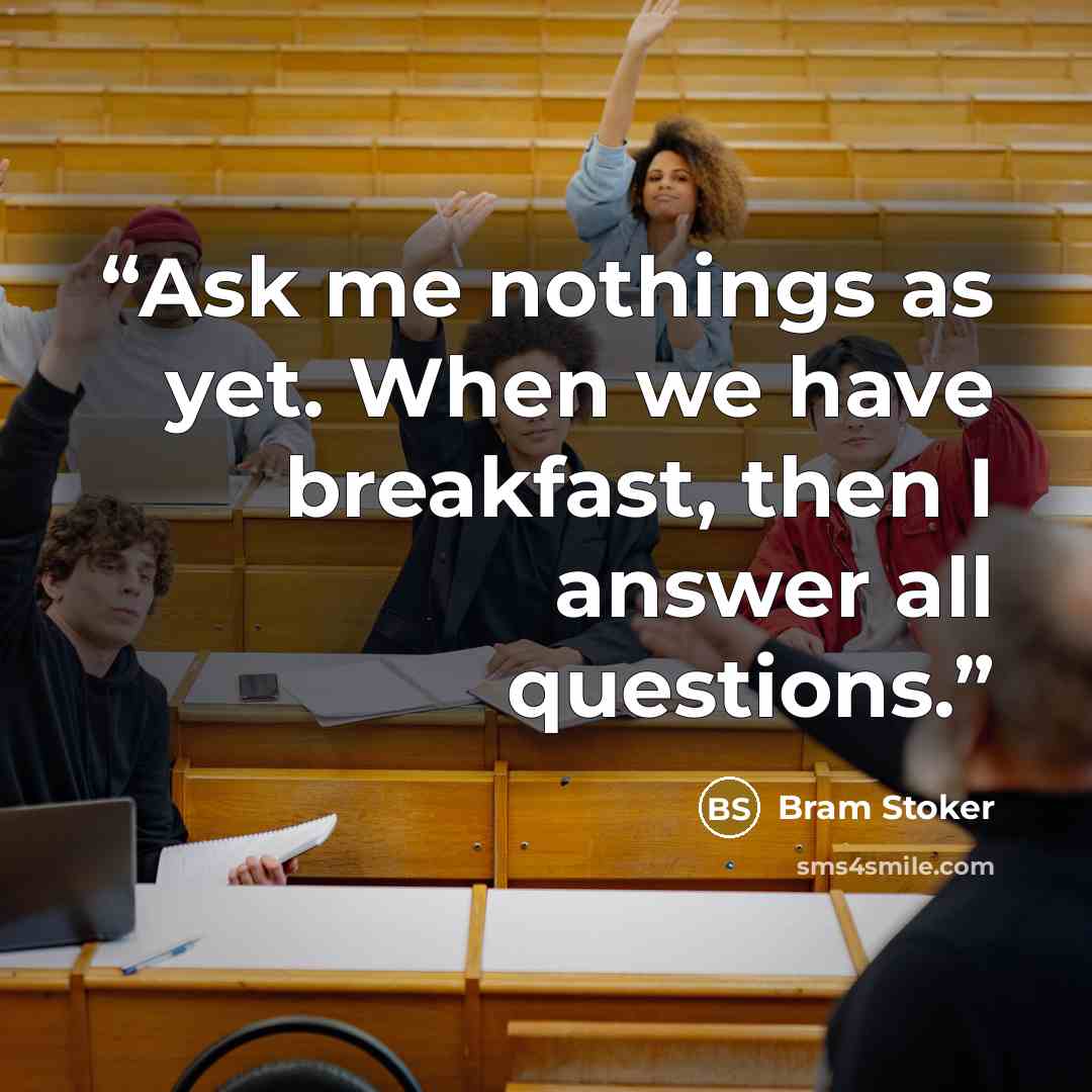“Ask me nothings as yet. When we have breakfast, then I answer all questions.” quote by Bram Stoker