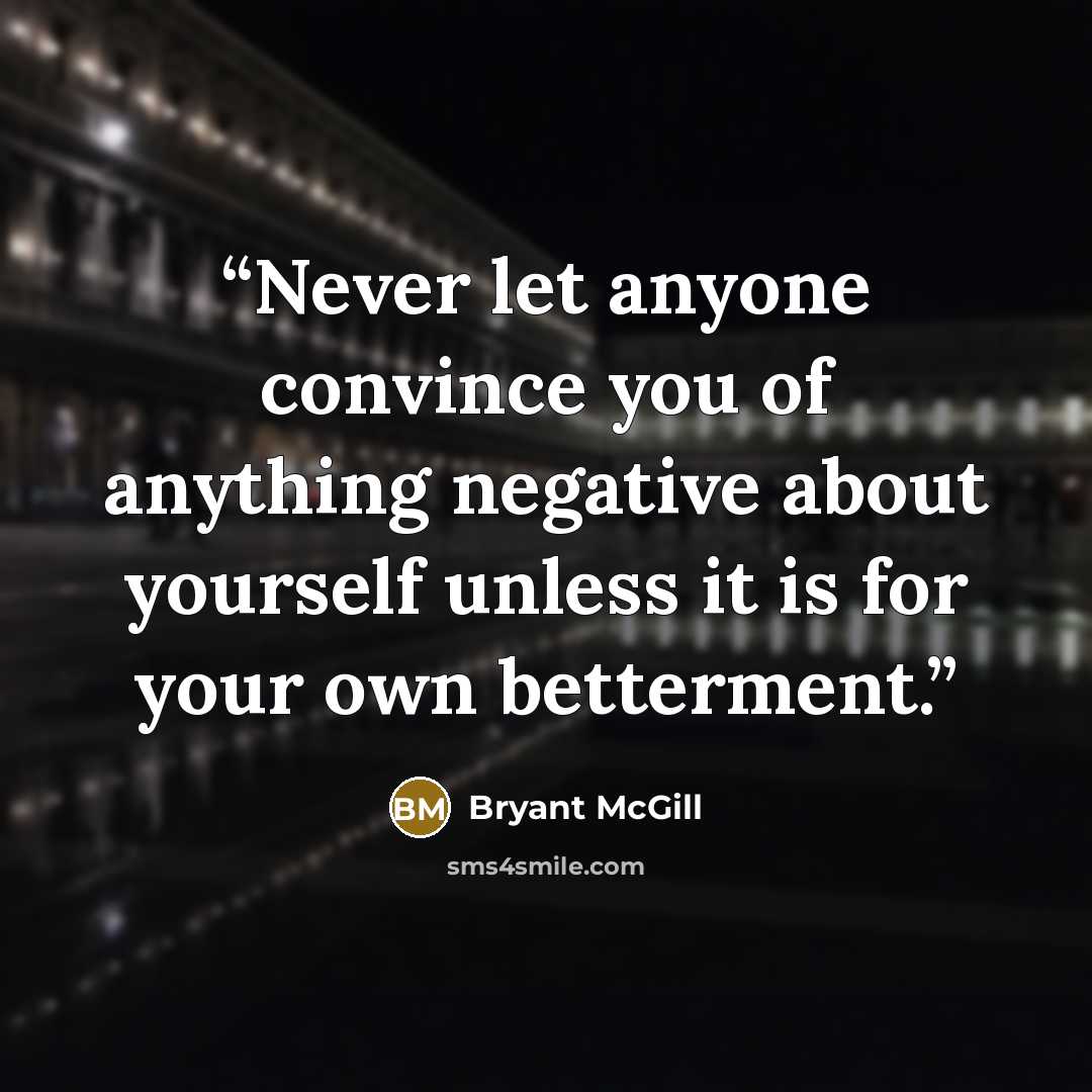 “Never let anyone convince you of anything negative about yourself unless it is for your own betterment.” quote by Bryant McGill