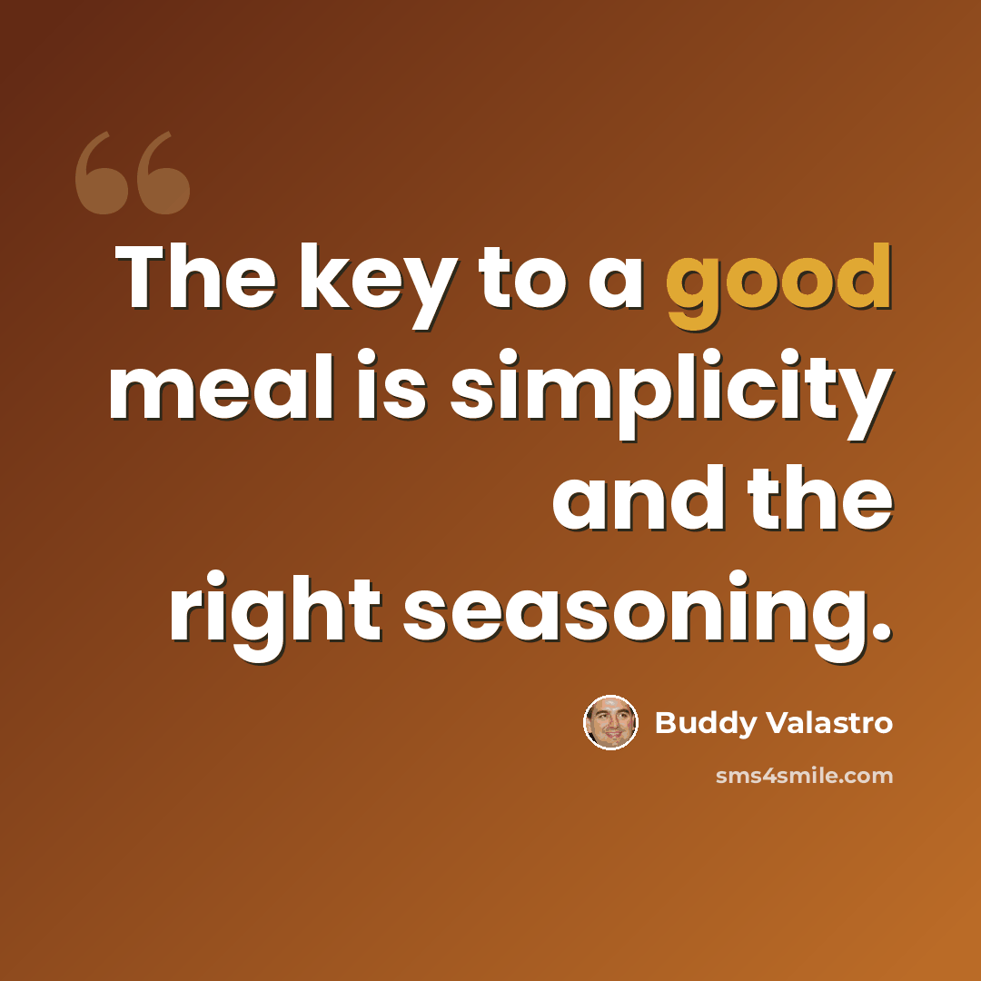 “The key to a good meal is simplicity and the right seasoning.” quote by Buddy Valastro