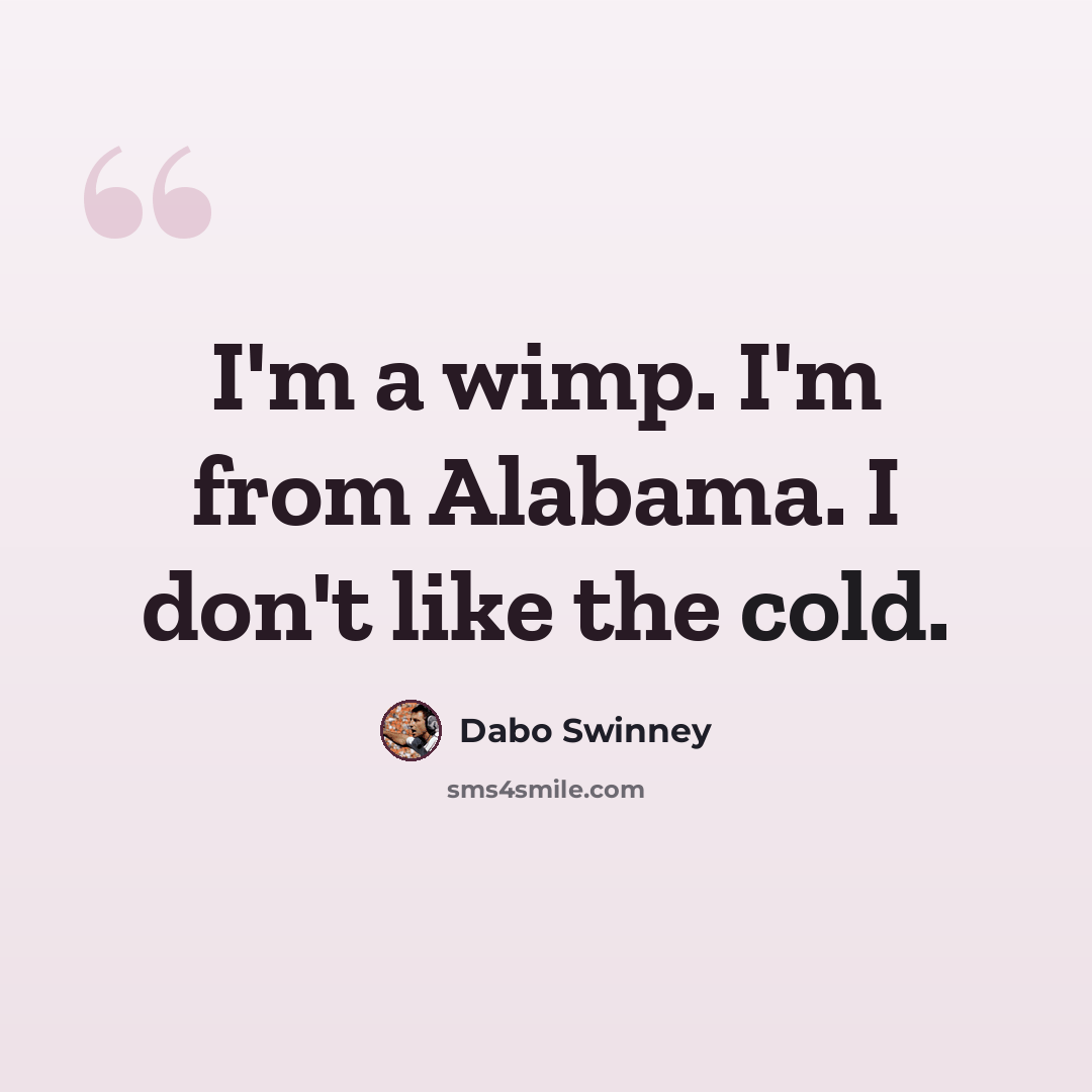 “I'm a wimp. I'm from Alabama. I don't like the cold.” quote by Dabo Swinney