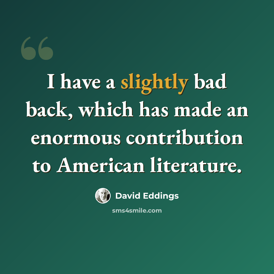 “I have a slightly bad back, which has made an enormous contribution to American literature.” quote by David Eddings