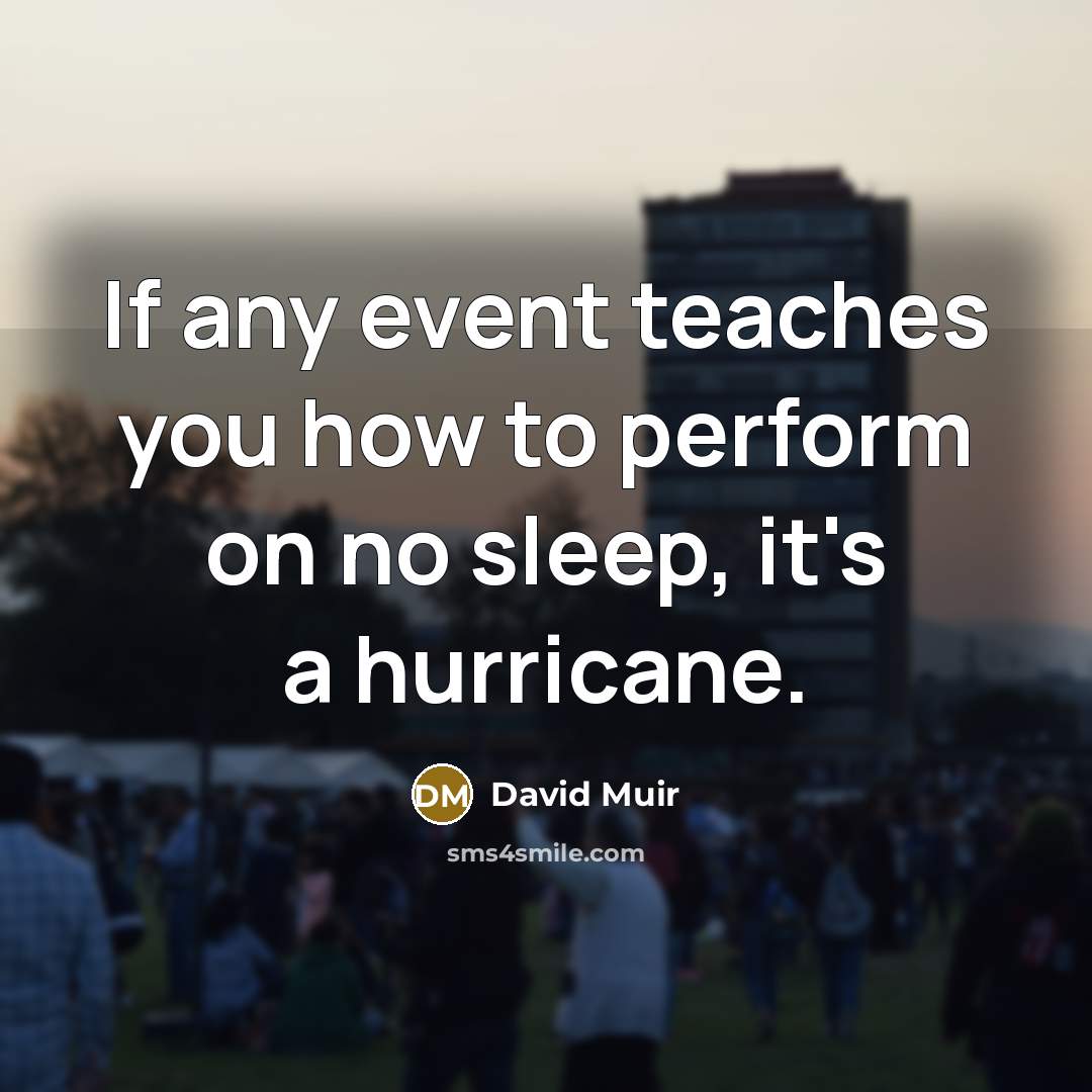 “If any event teaches you how to perform on no sleep, it's a hurricane.” quote by David Muir