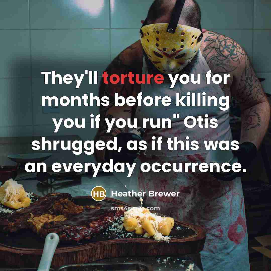 “They'll torture you for months before killing you if you run" Otis shrugged, as if this was an everyday occurrence.” quote by Heather Brewer