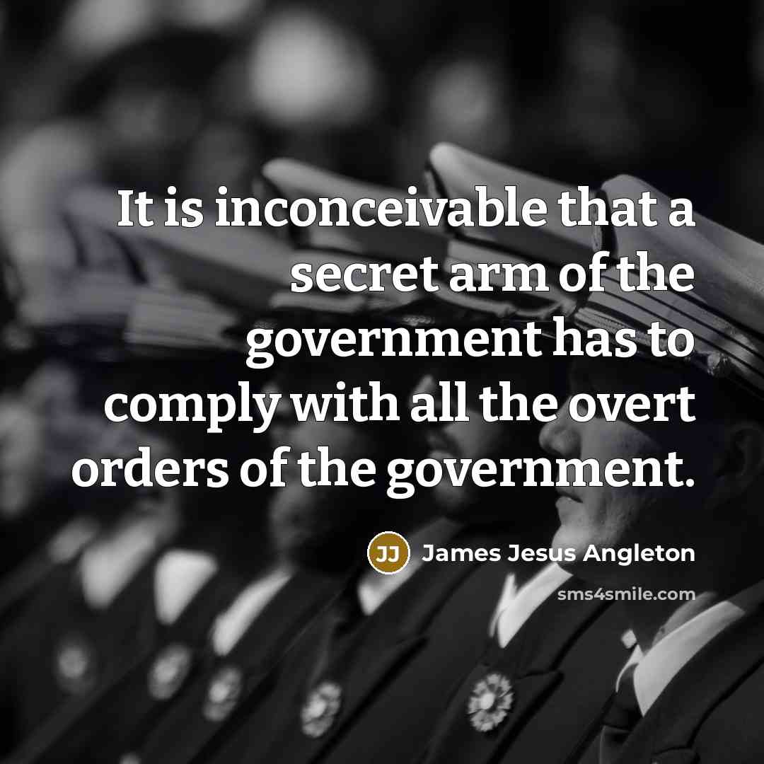 “It is inconceivable that a secret arm of the government has to comply with all the overt orders of the government.” quote by James Jesus Angleton