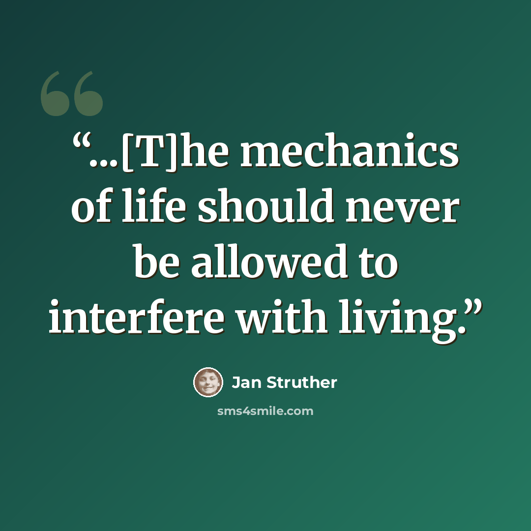 “...[T]he mechanics of life should never be allowed to interfere with living.” quote by Jan Struther
