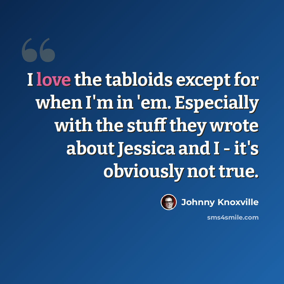 “I love the tabloids except for when I'm in 'em. Especially with the stuff they wrote about Jessica and I - it's obviously not true.” quote by Johnny Knoxville