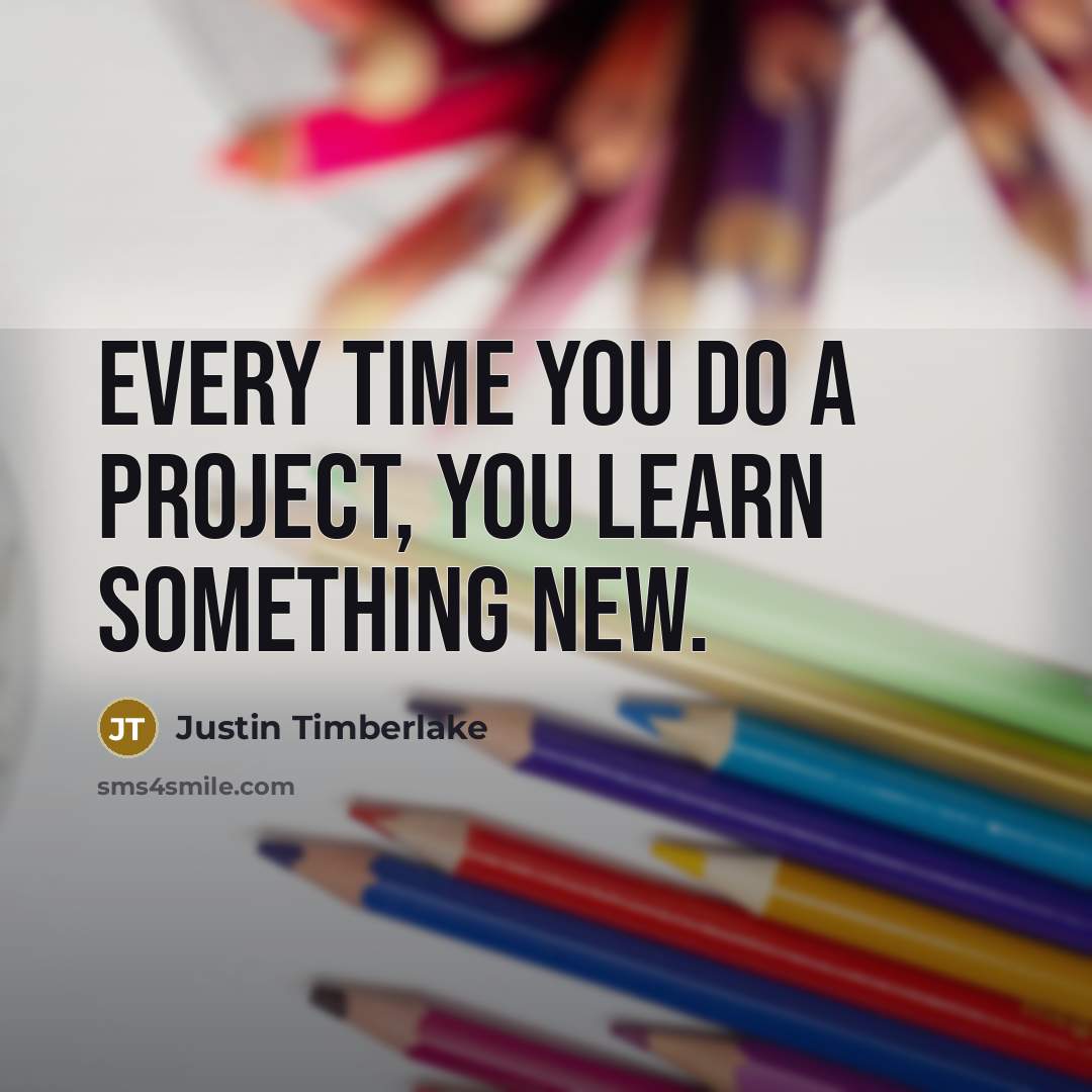 “Every time you do a project, you learn something new.” quote by Justin Timberlake