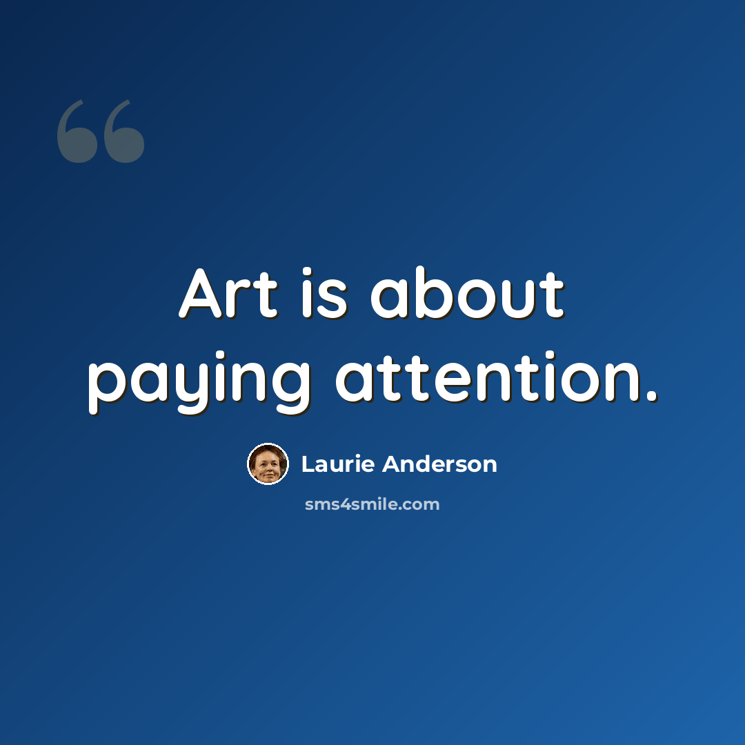 “Art is about paying attention.” quote by Laurie Anderson