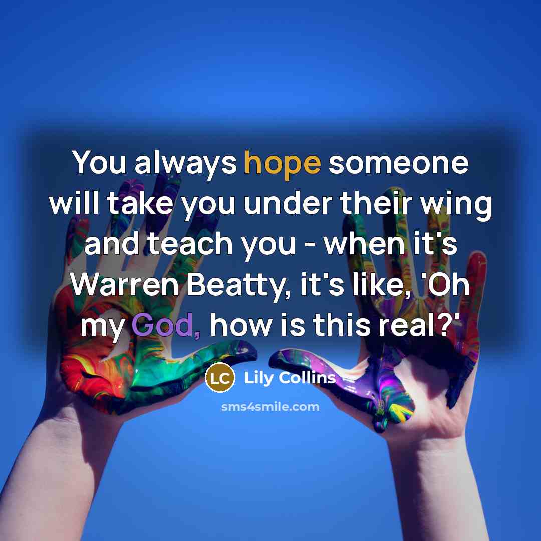 “You always hope someone will take you under their wing and teach you - when it's Warren Beatty, it's like, 'Oh my God, how is this real?'” quote by Lily Collins