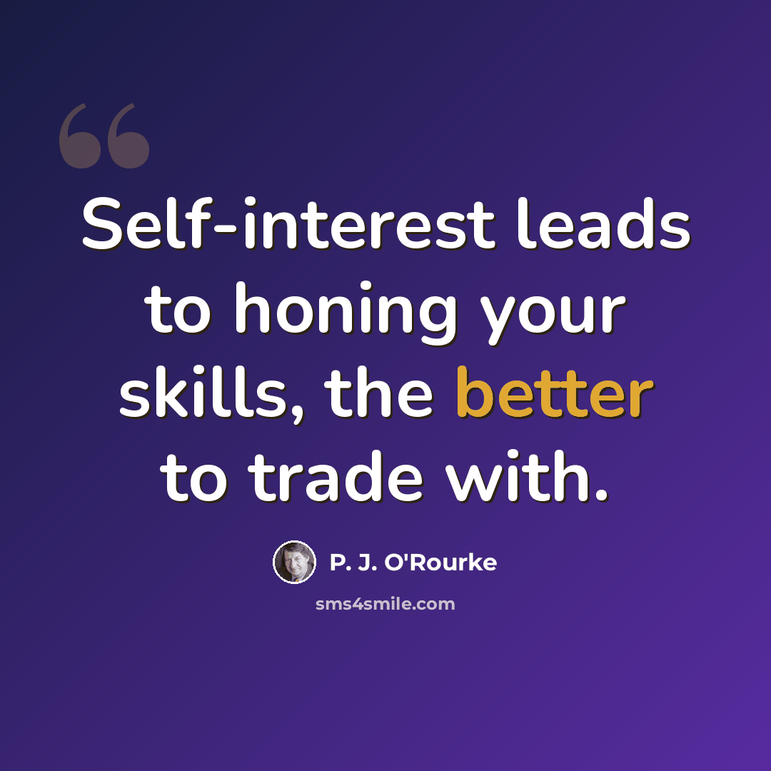 “Self-interest leads to honing your skills, the better to trade with.” quote by P. J. O'Rourke