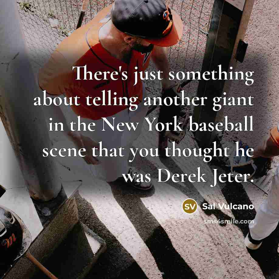 “There's just something about telling another giant in the New York baseball scene that you thought he was Derek Jeter.” quote by Sal Vulcano