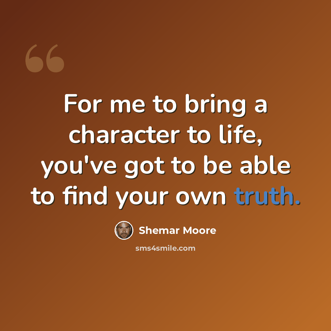 “For me to bring a character to life, you've got to be able to find your own truth.” quote by Shemar Moore