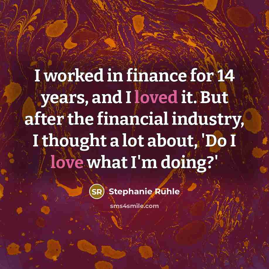 “I worked in finance for 14 years, and I loved it. But after the financial industry, I thought a lot about, 'Do I love what I'm doing?'” quote by Stephanie Ruhle