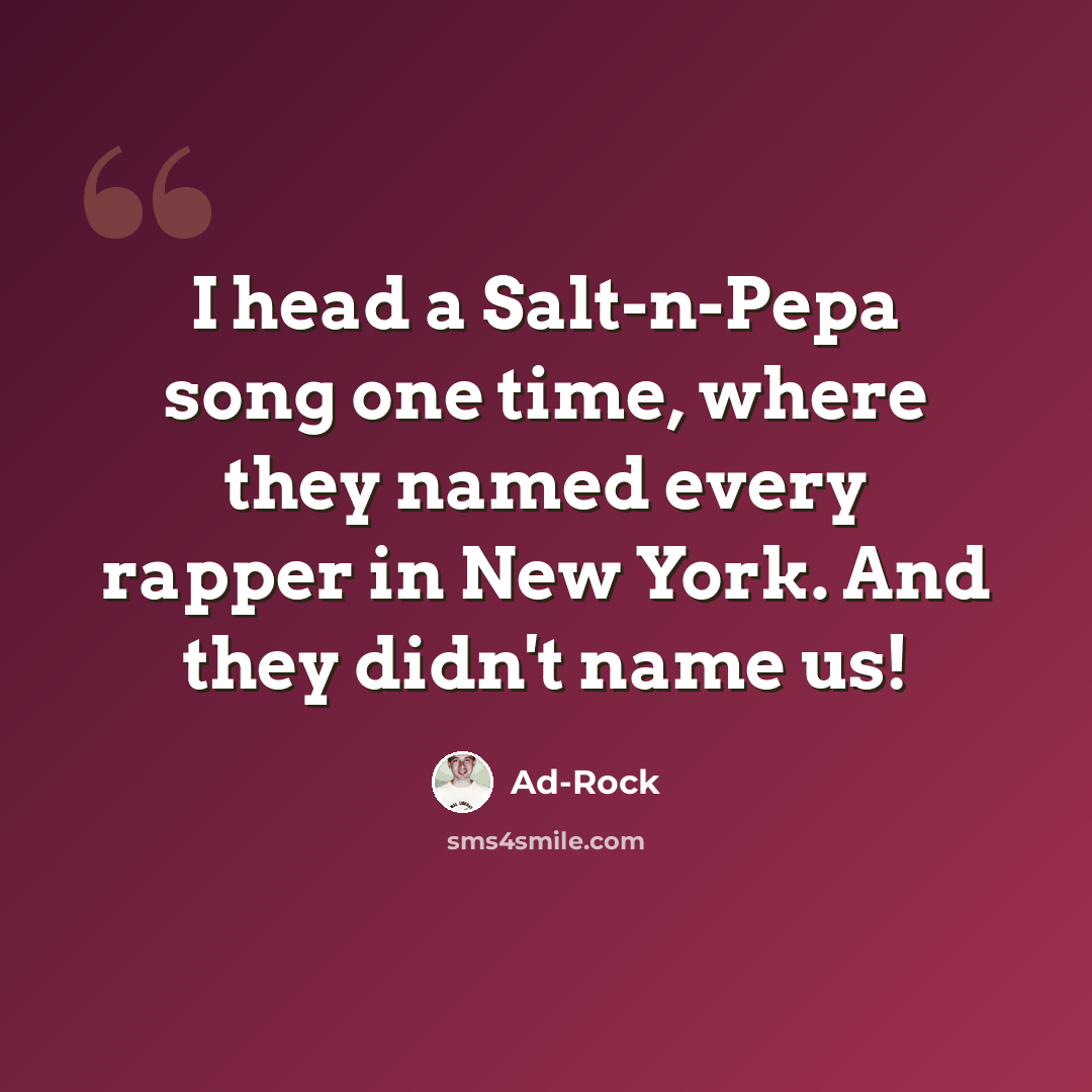 “I head a Salt-n-Pepa song one time, where they named every rapper in New York. And they didn't name us!” quote by Ad-Rock