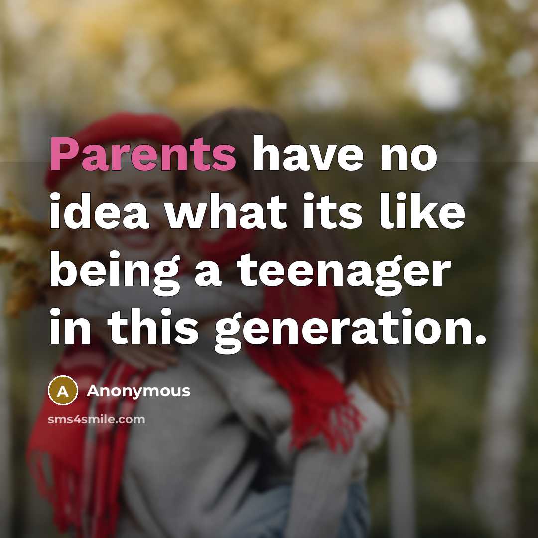 “Parents have no idea what its like being a teenager in this generation.” quote by Anonymous