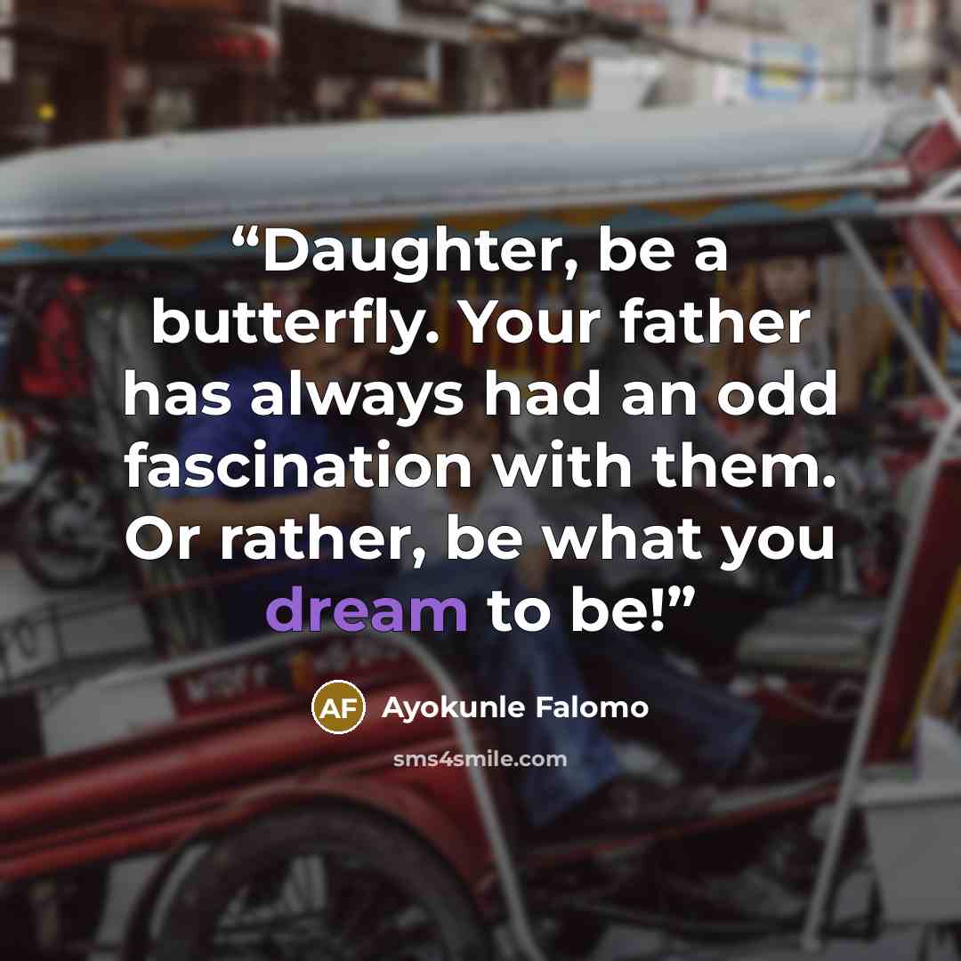 “Daughter, be a butterfly. Your father has always had an odd fascination with them. Or rather, be what you dream to be!” quote by Ayokunle Falomo