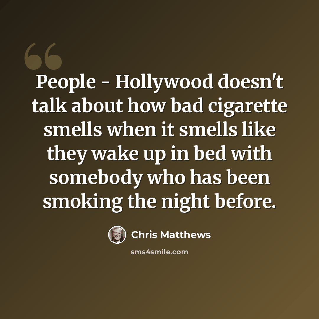 “People - Hollywood doesn't talk about how bad cigarette smells when it smells like they wake up in bed with somebody who has been smoking the night before.” quote by Chris Matthews