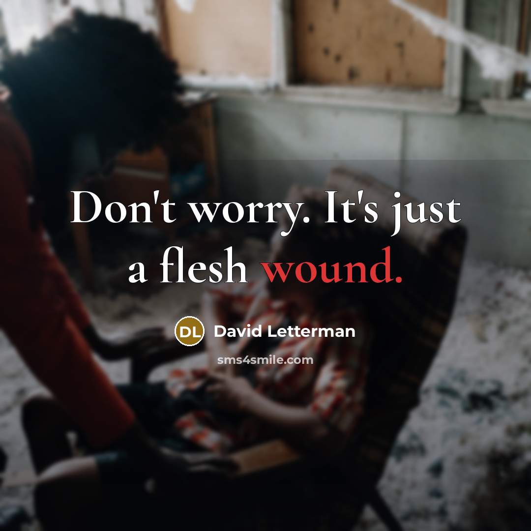 “Don't worry. It's just a flesh wound.” quote by David Letterman