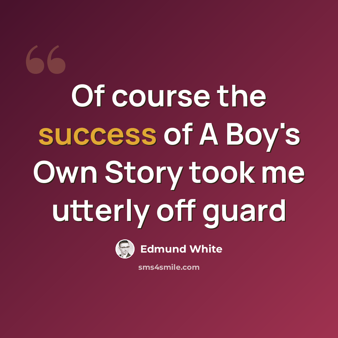 “Of course the success of A Boy's Own Story took me utterly off guard” quote by Edmund White