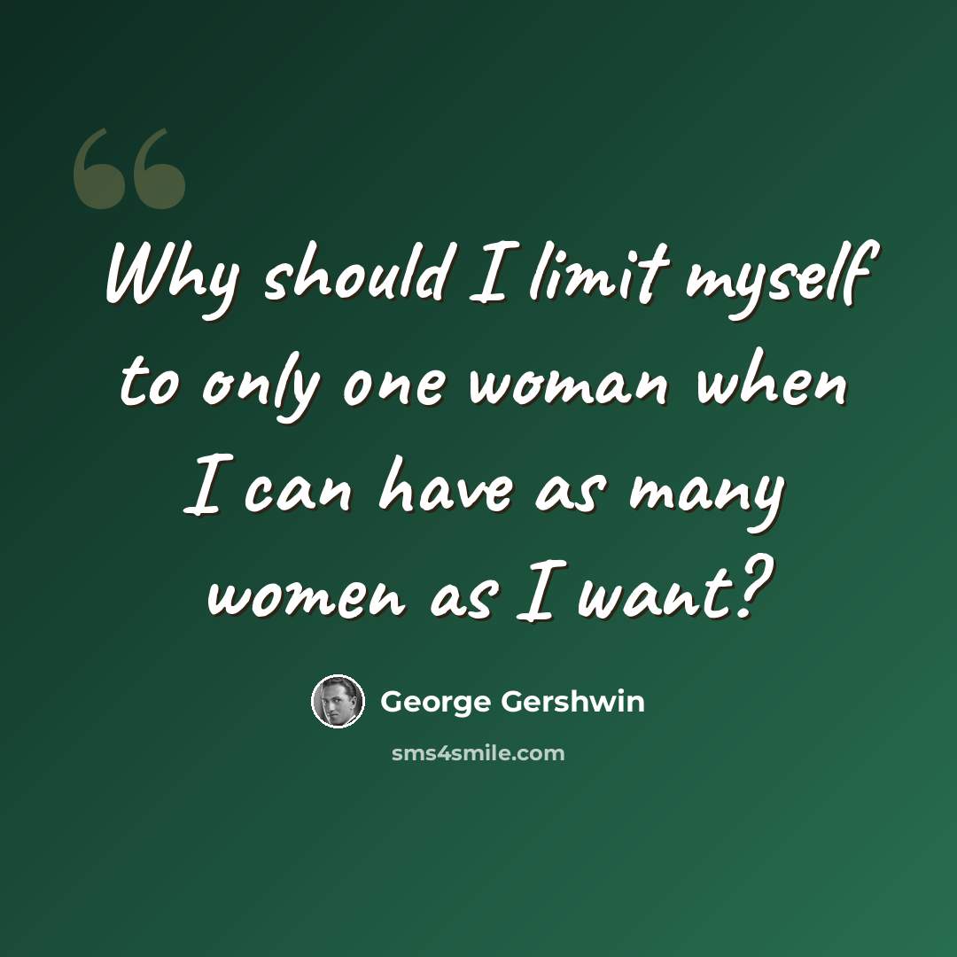 “Why should I limit myself to only one woman when I can have as many women as I want?” quote by George Gershwin