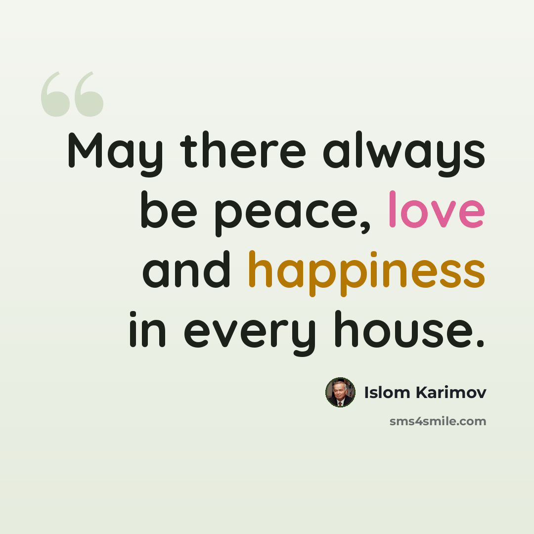“May there always be peace, love and happiness in every house.” quote by Islom Karimov