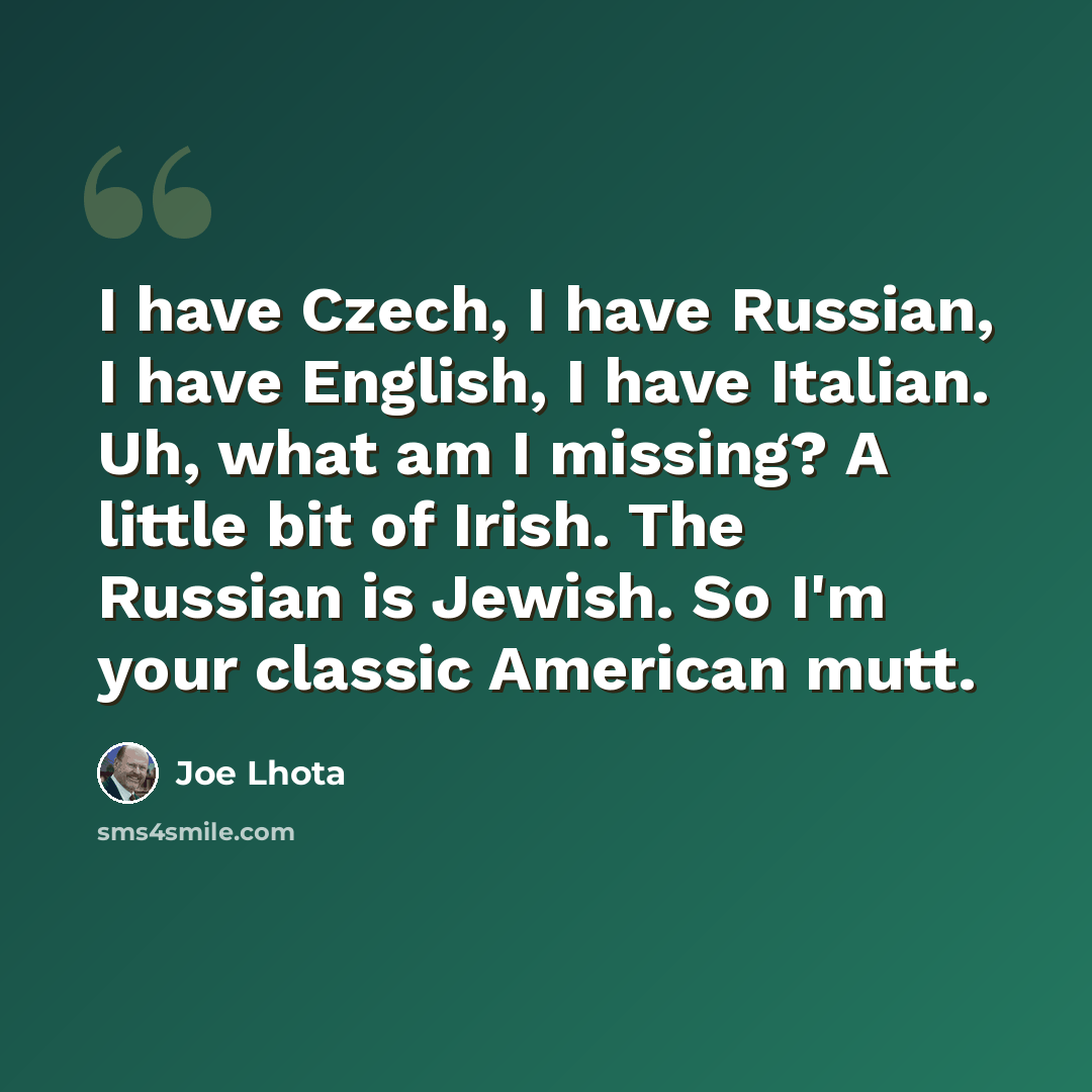 “I have Czech, I have Russian, I have English, I have Italian. Uh, what am I missing? A little bit of Irish. The Russian is Jewish. So I'm your classic American mutt.” quote by Joe Lhota