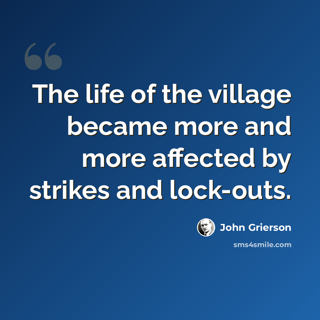 “The life of the village became more and more affected by strikes and lock-outs.” quote by John Grierson
