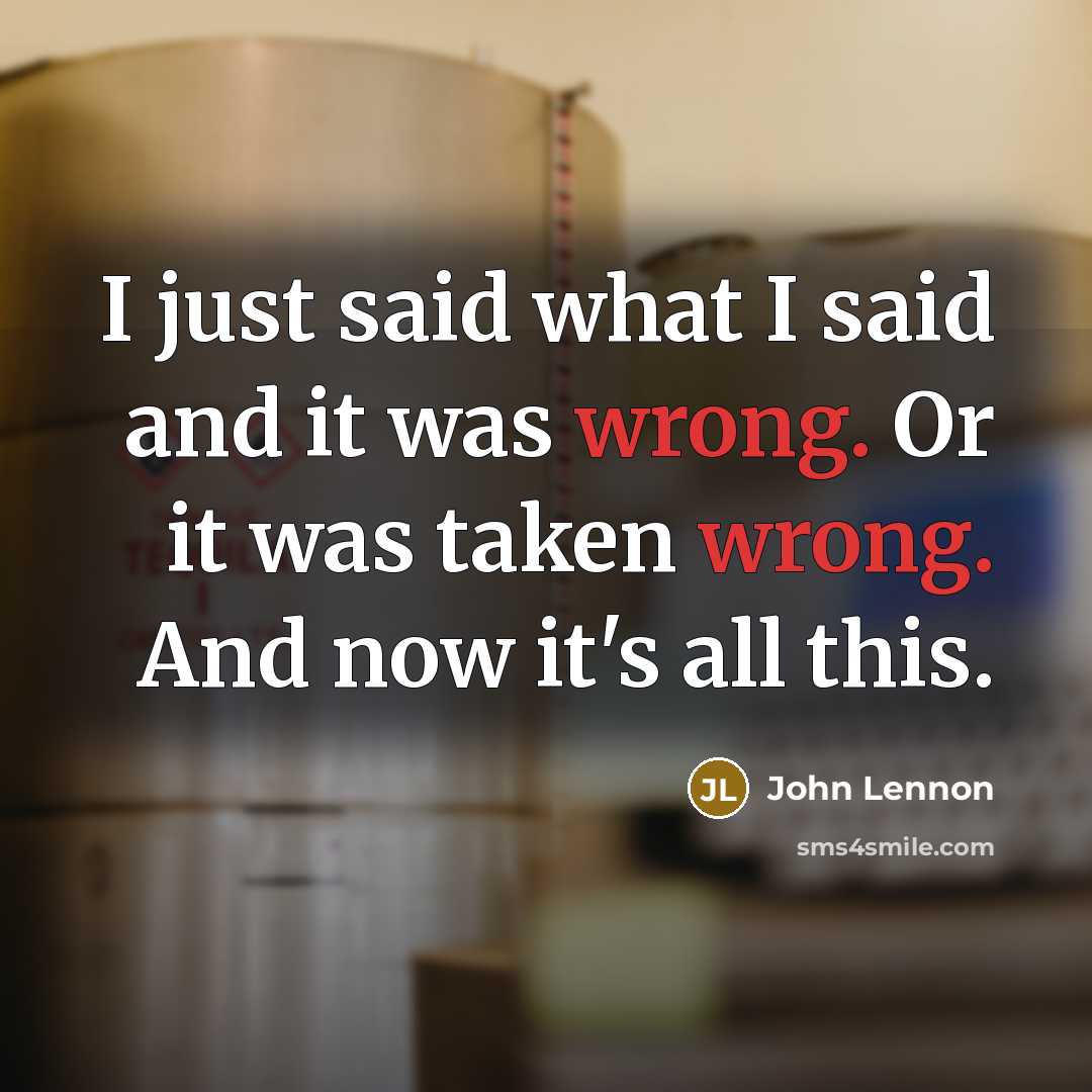“I just said what I said and it was wrong. Or it was taken wrong. And now it's all this.” quote by John Lennon