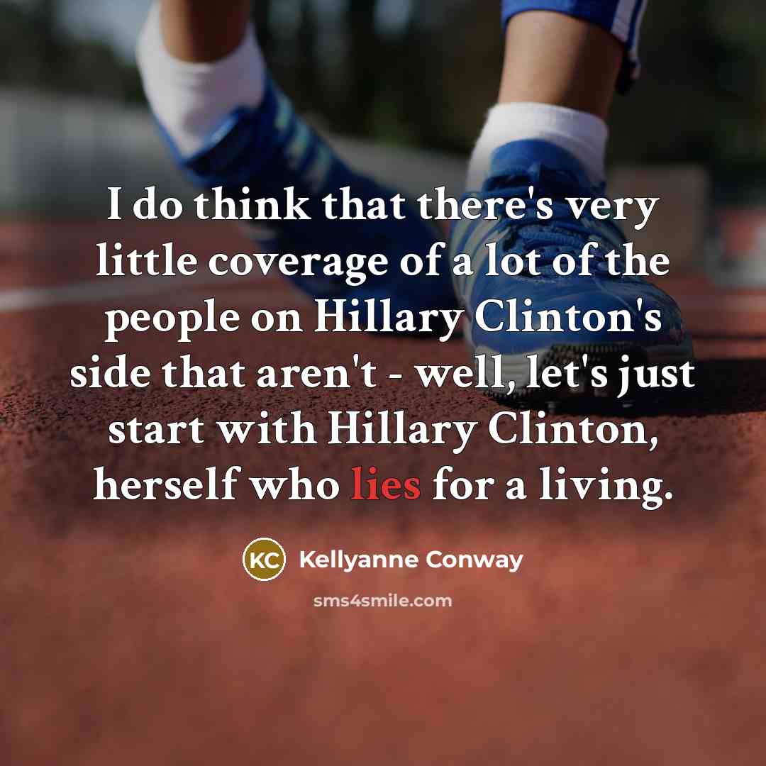 “I do think that there's very little coverage of a lot of the people on Hillary Clinton's side that aren't - well, let's just start with Hillary Clinton, herself who lies for a living.” quote by Kellyanne Conway