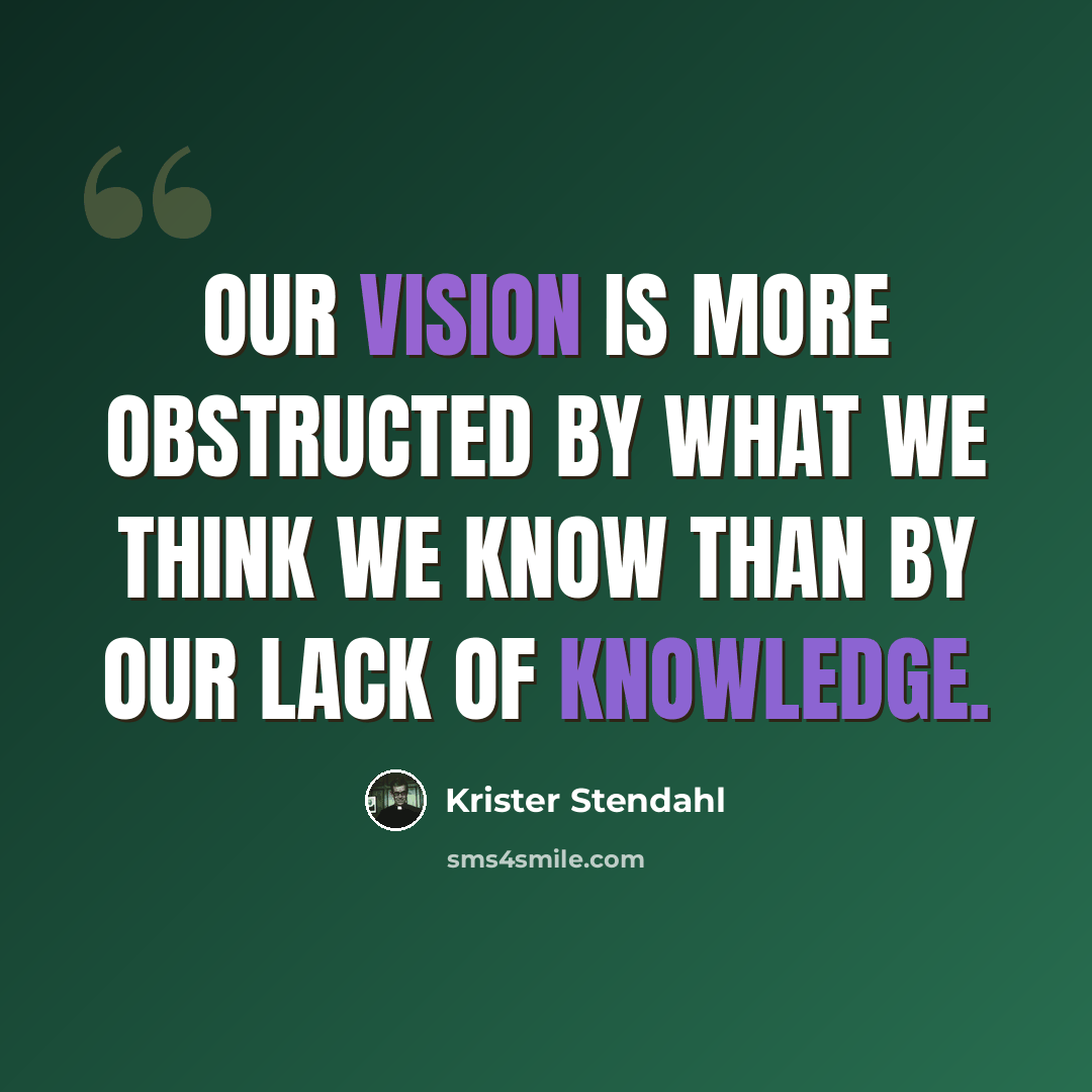 “Our vision is more obstructed by what we think we know than by our lack of knowledge.” quote by Krister Stendahl