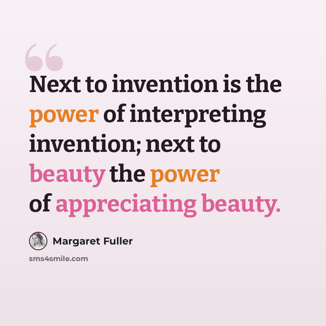 “Next to invention is the power of interpreting invention; next to beauty the power of appreciating beauty.” quote by Margaret Fuller
