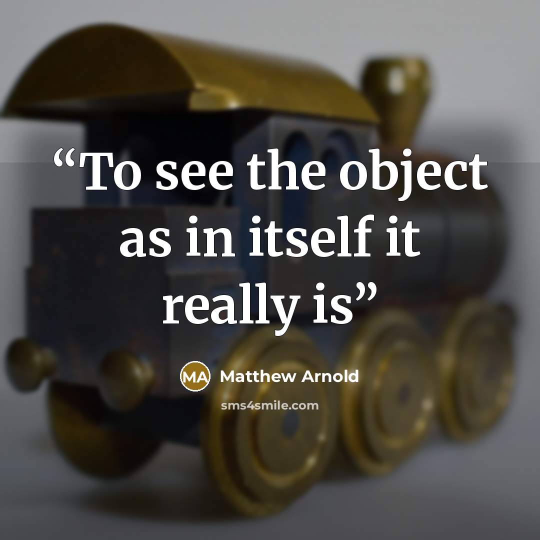 “To see the object as in itself it really is” quote by Matthew Arnold