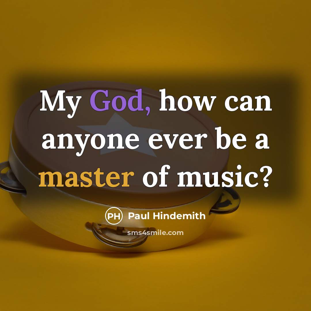 “My God, how can anyone ever be a master of music?” quote by Paul Hindemith