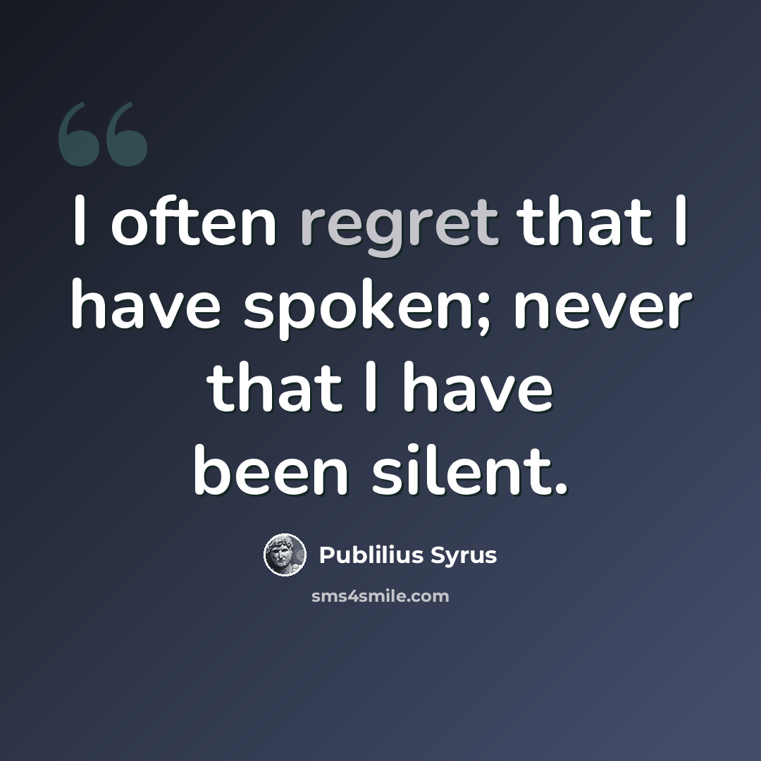 “I often regret that I have spoken; never that I have been silent.” quote by Publilius Syrus