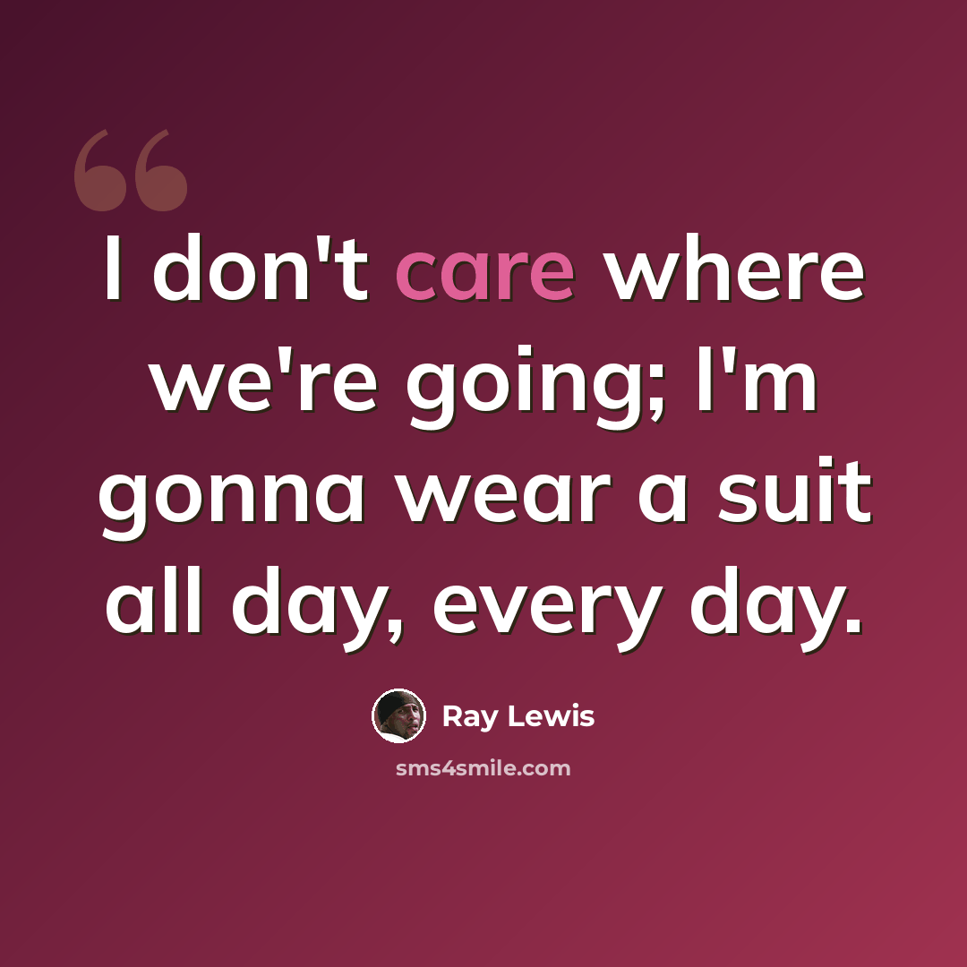 “I don't care where we're going; I'm gonna wear a suit all day, every day.” quote by Ray Lewis